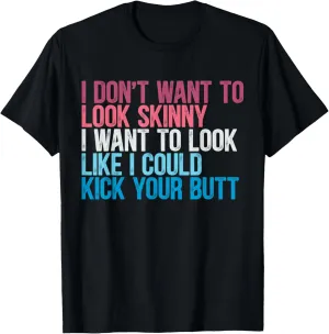 I Don't Want To Look Skinny Funny Workout Kick Your Gym Butt T-Shirt